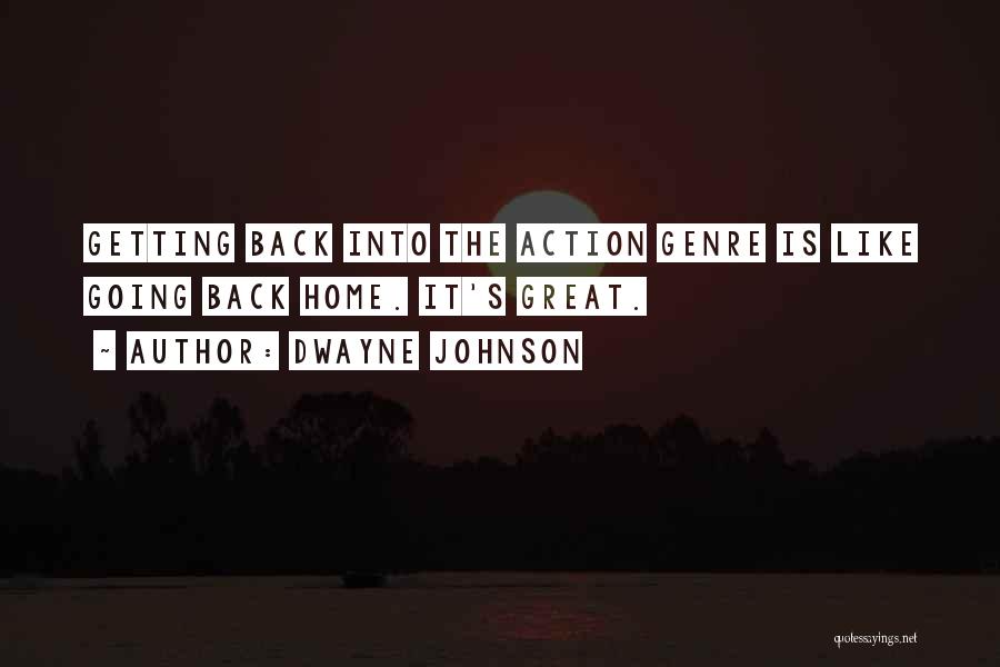 Dwayne Johnson Quotes: Getting Back Into The Action Genre Is Like Going Back Home. It's Great.