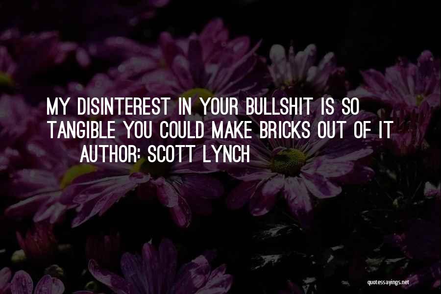 Scott Lynch Quotes: My Disinterest In Your Bullshit Is So Tangible You Could Make Bricks Out Of It