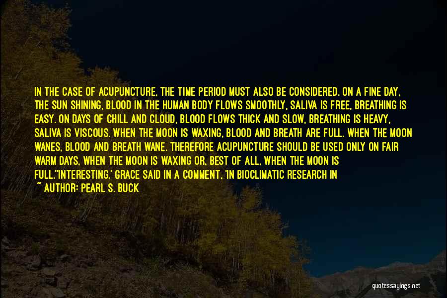 Pearl S. Buck Quotes: In The Case Of Acupuncture, The Time Period Must Also Be Considered. On A Fine Day, The Sun Shining, Blood