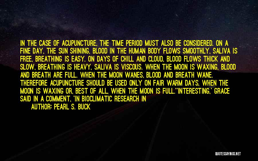 Pearl S. Buck Quotes: In The Case Of Acupuncture, The Time Period Must Also Be Considered. On A Fine Day, The Sun Shining, Blood