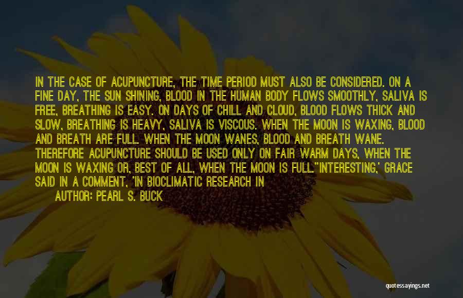 Pearl S. Buck Quotes: In The Case Of Acupuncture, The Time Period Must Also Be Considered. On A Fine Day, The Sun Shining, Blood