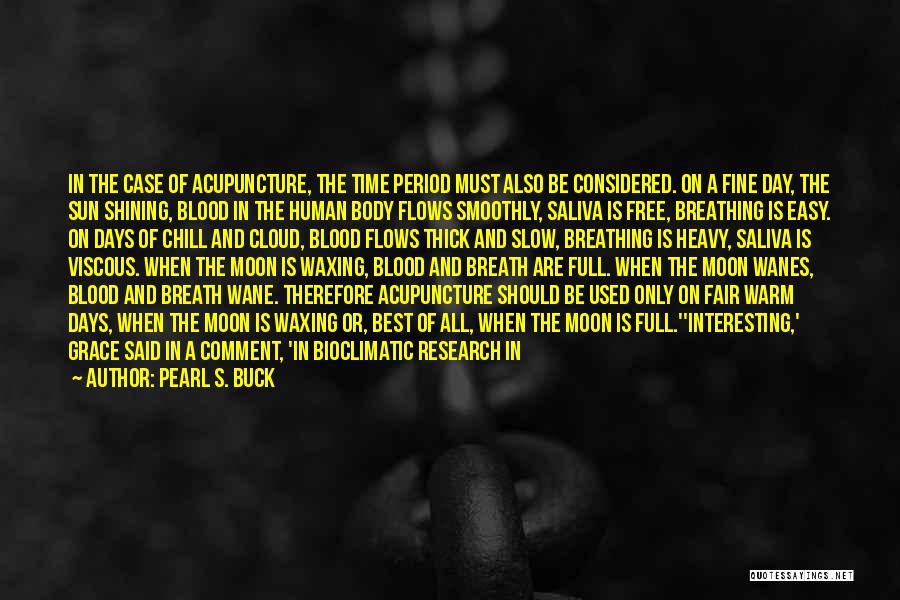 Pearl S. Buck Quotes: In The Case Of Acupuncture, The Time Period Must Also Be Considered. On A Fine Day, The Sun Shining, Blood