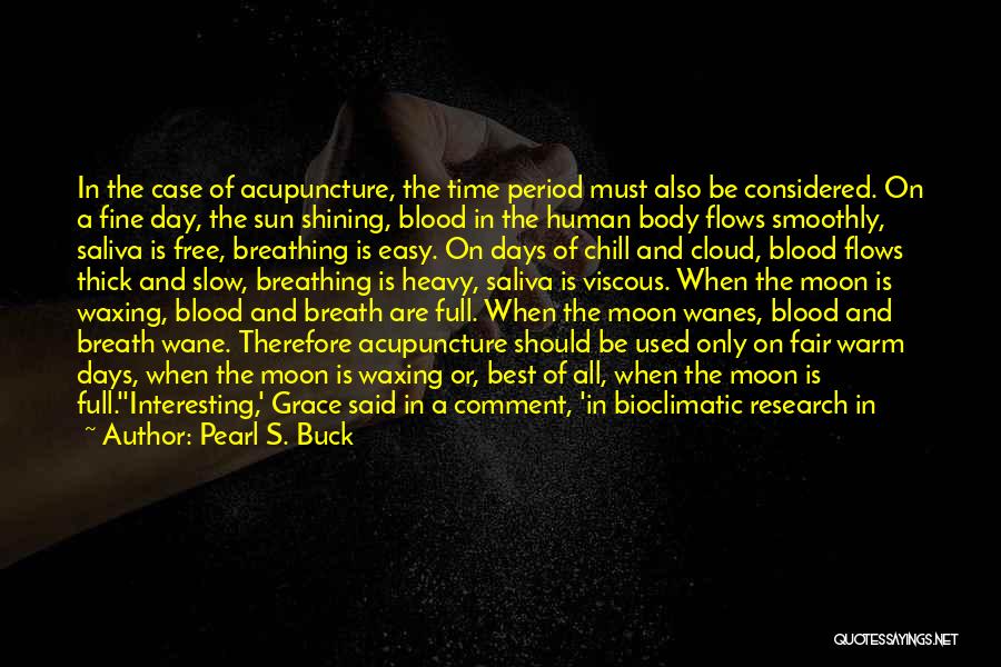 Pearl S. Buck Quotes: In The Case Of Acupuncture, The Time Period Must Also Be Considered. On A Fine Day, The Sun Shining, Blood