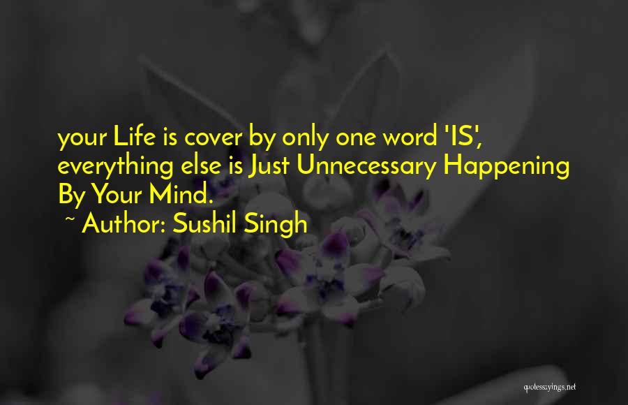 Sushil Singh Quotes: Your Life Is Cover By Only One Word 'is', Everything Else Is Just Unnecessary Happening By Your Mind.