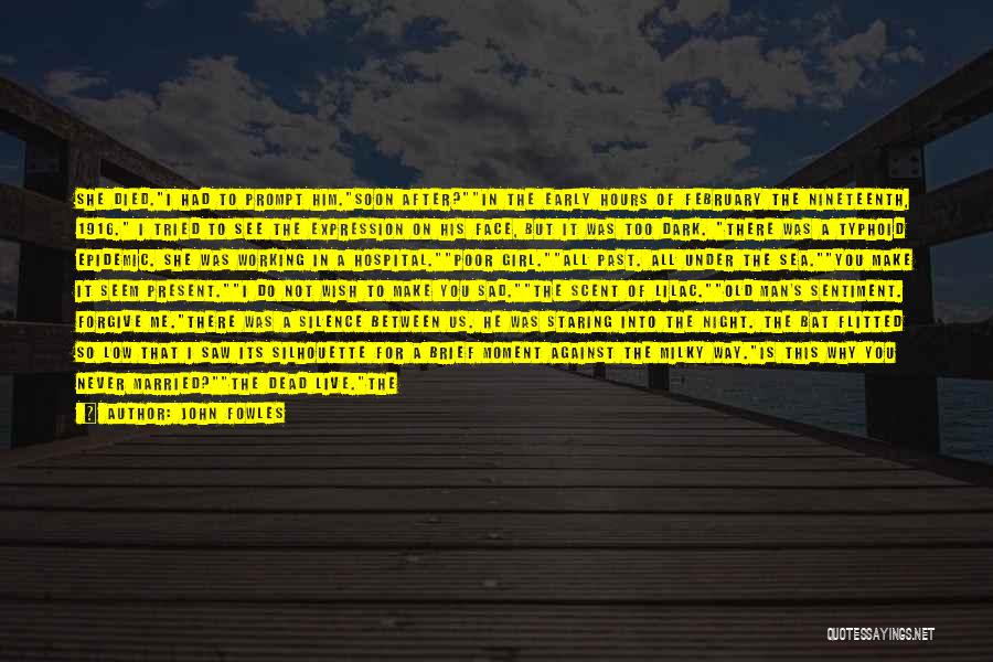 John Fowles Quotes: She Died.i Had To Prompt Him.soon After?in The Early Hours Of February The Nineteenth, 1916. I Tried To See The