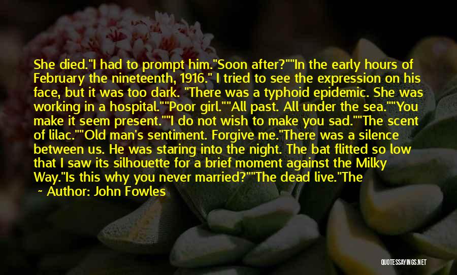 John Fowles Quotes: She Died.i Had To Prompt Him.soon After?in The Early Hours Of February The Nineteenth, 1916. I Tried To See The