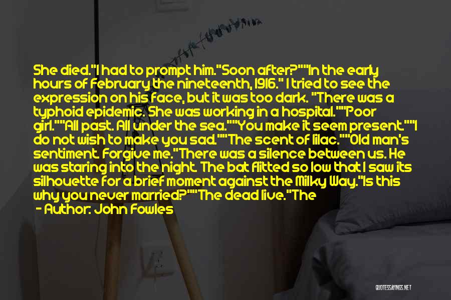 John Fowles Quotes: She Died.i Had To Prompt Him.soon After?in The Early Hours Of February The Nineteenth, 1916. I Tried To See The