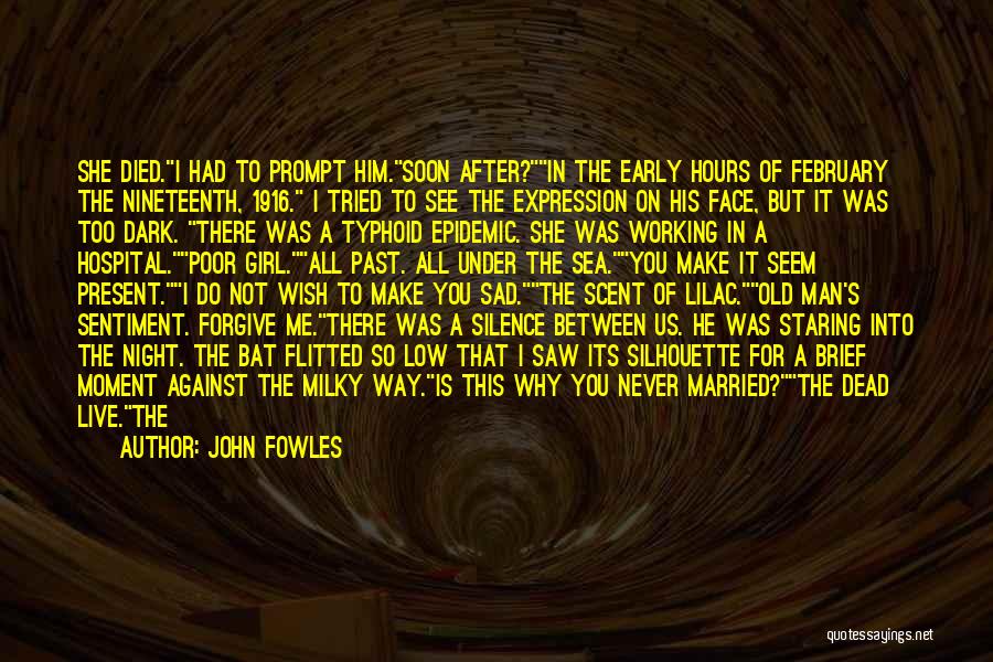 John Fowles Quotes: She Died.i Had To Prompt Him.soon After?in The Early Hours Of February The Nineteenth, 1916. I Tried To See The