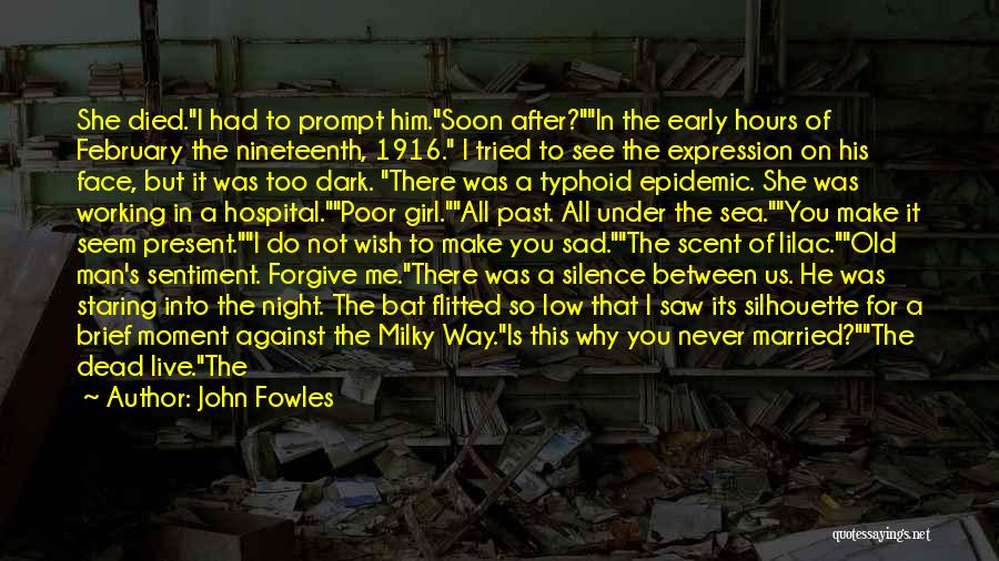 John Fowles Quotes: She Died.i Had To Prompt Him.soon After?in The Early Hours Of February The Nineteenth, 1916. I Tried To See The