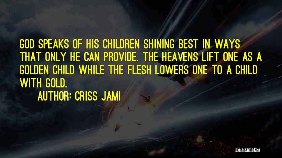 Criss Jami Quotes: God Speaks Of His Children Shining Best In Ways That Only He Can Provide. The Heavens Lift One As A