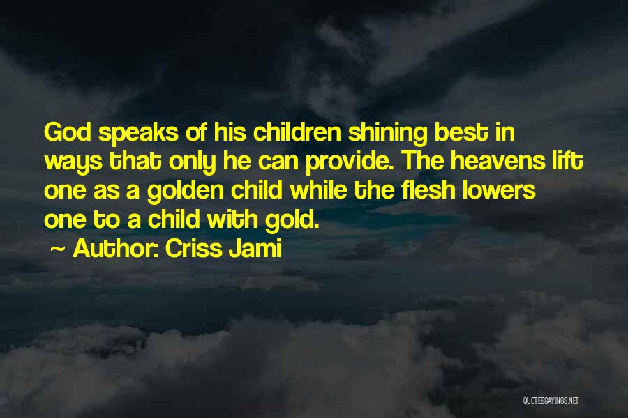 Criss Jami Quotes: God Speaks Of His Children Shining Best In Ways That Only He Can Provide. The Heavens Lift One As A