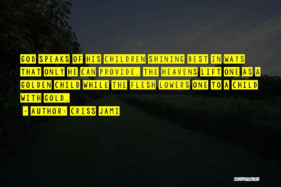 Criss Jami Quotes: God Speaks Of His Children Shining Best In Ways That Only He Can Provide. The Heavens Lift One As A