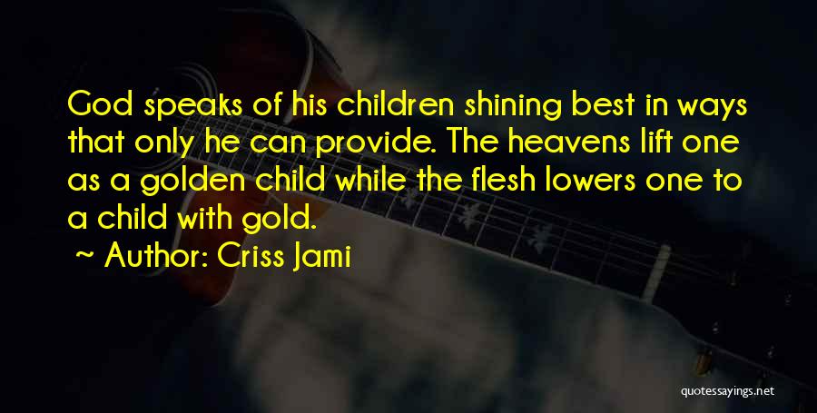 Criss Jami Quotes: God Speaks Of His Children Shining Best In Ways That Only He Can Provide. The Heavens Lift One As A