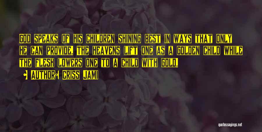 Criss Jami Quotes: God Speaks Of His Children Shining Best In Ways That Only He Can Provide. The Heavens Lift One As A