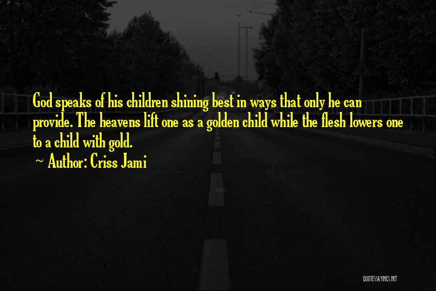 Criss Jami Quotes: God Speaks Of His Children Shining Best In Ways That Only He Can Provide. The Heavens Lift One As A