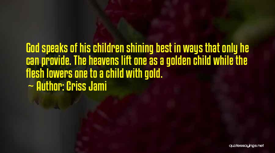 Criss Jami Quotes: God Speaks Of His Children Shining Best In Ways That Only He Can Provide. The Heavens Lift One As A