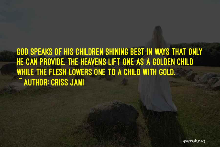 Criss Jami Quotes: God Speaks Of His Children Shining Best In Ways That Only He Can Provide. The Heavens Lift One As A