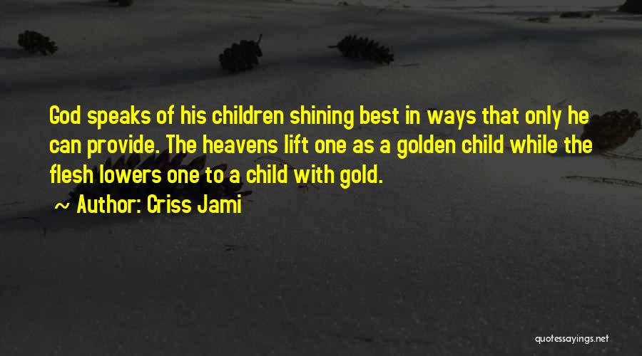 Criss Jami Quotes: God Speaks Of His Children Shining Best In Ways That Only He Can Provide. The Heavens Lift One As A