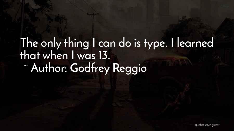 Godfrey Reggio Quotes: The Only Thing I Can Do Is Type. I Learned That When I Was 13.