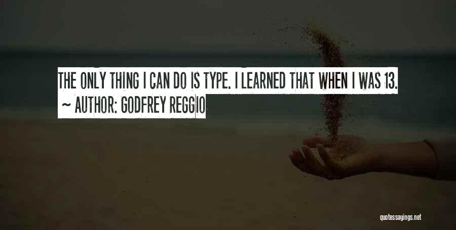 Godfrey Reggio Quotes: The Only Thing I Can Do Is Type. I Learned That When I Was 13.