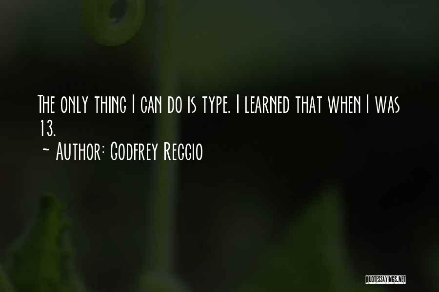 Godfrey Reggio Quotes: The Only Thing I Can Do Is Type. I Learned That When I Was 13.