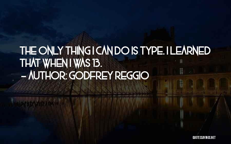 Godfrey Reggio Quotes: The Only Thing I Can Do Is Type. I Learned That When I Was 13.