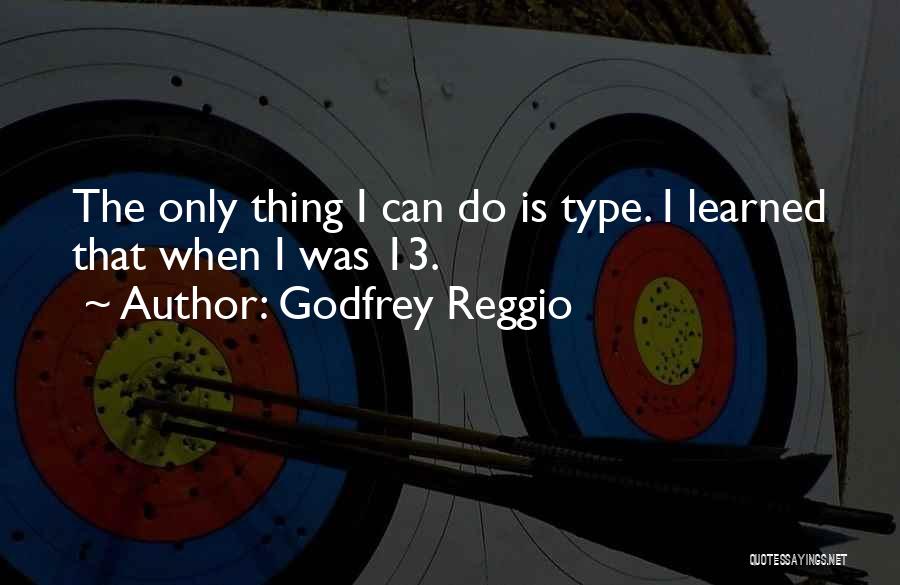 Godfrey Reggio Quotes: The Only Thing I Can Do Is Type. I Learned That When I Was 13.