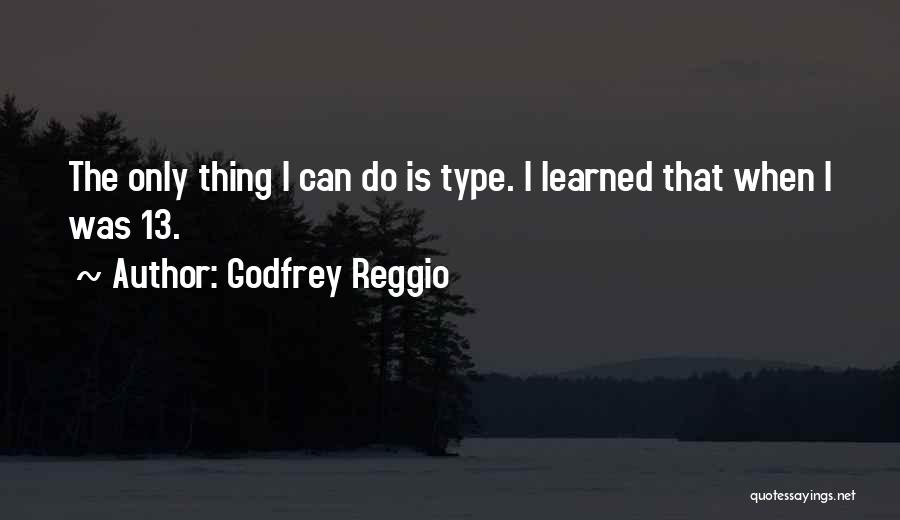 Godfrey Reggio Quotes: The Only Thing I Can Do Is Type. I Learned That When I Was 13.