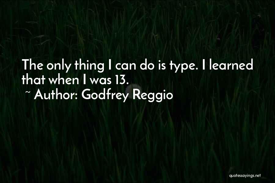 Godfrey Reggio Quotes: The Only Thing I Can Do Is Type. I Learned That When I Was 13.