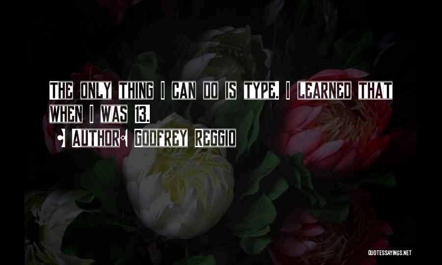 Godfrey Reggio Quotes: The Only Thing I Can Do Is Type. I Learned That When I Was 13.