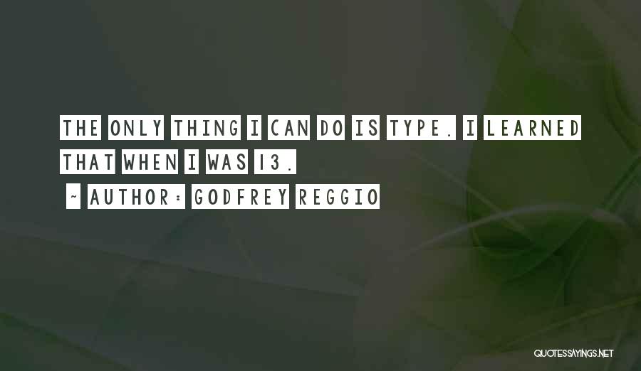 Godfrey Reggio Quotes: The Only Thing I Can Do Is Type. I Learned That When I Was 13.