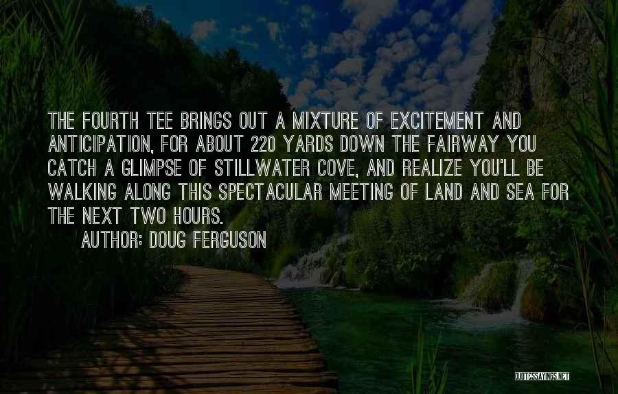 Doug Ferguson Quotes: The Fourth Tee Brings Out A Mixture Of Excitement And Anticipation, For About 220 Yards Down The Fairway You Catch