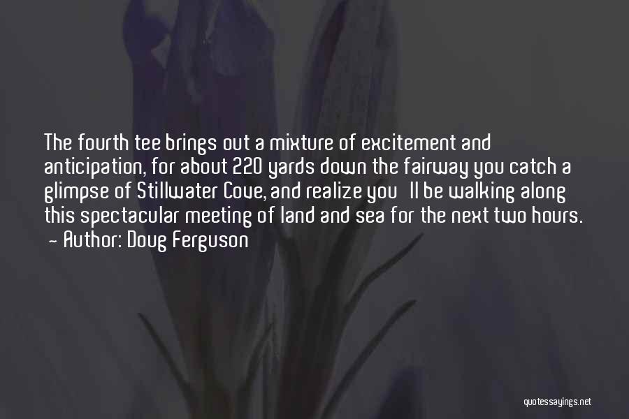 Doug Ferguson Quotes: The Fourth Tee Brings Out A Mixture Of Excitement And Anticipation, For About 220 Yards Down The Fairway You Catch