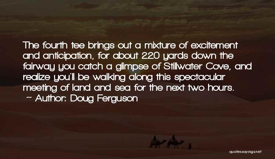 Doug Ferguson Quotes: The Fourth Tee Brings Out A Mixture Of Excitement And Anticipation, For About 220 Yards Down The Fairway You Catch