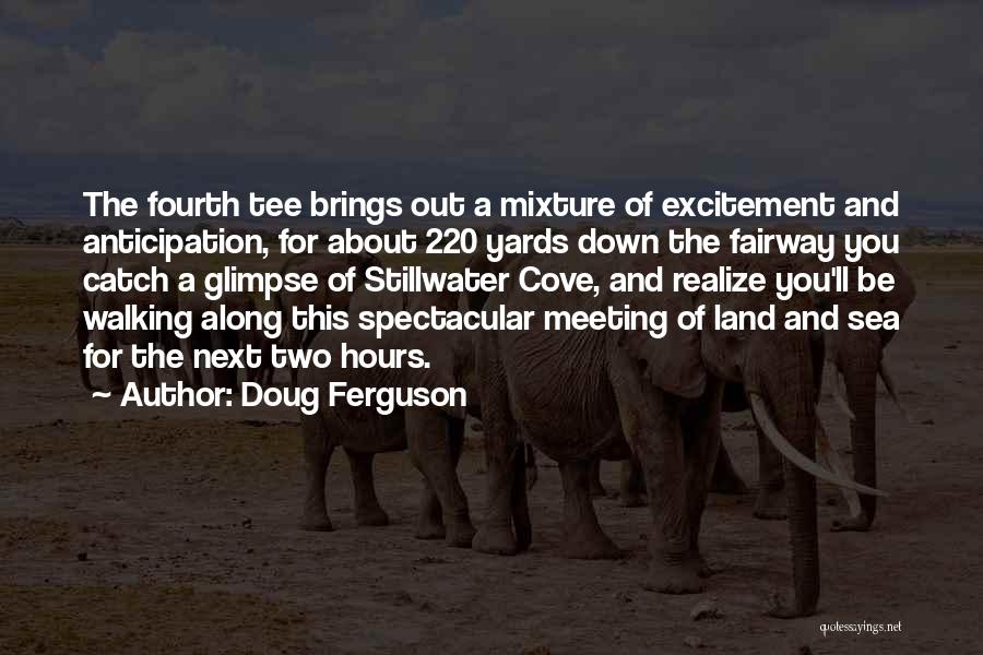 Doug Ferguson Quotes: The Fourth Tee Brings Out A Mixture Of Excitement And Anticipation, For About 220 Yards Down The Fairway You Catch