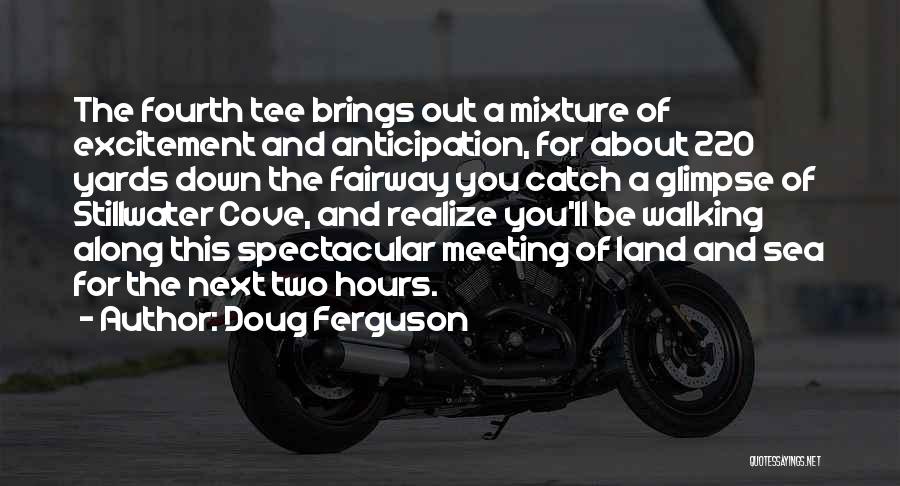 Doug Ferguson Quotes: The Fourth Tee Brings Out A Mixture Of Excitement And Anticipation, For About 220 Yards Down The Fairway You Catch