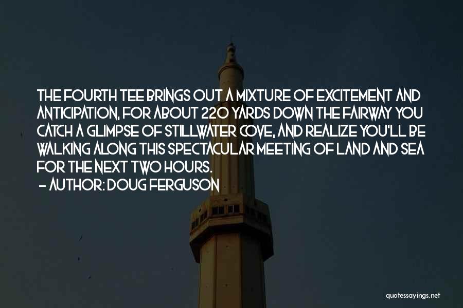 Doug Ferguson Quotes: The Fourth Tee Brings Out A Mixture Of Excitement And Anticipation, For About 220 Yards Down The Fairway You Catch