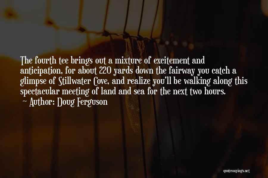 Doug Ferguson Quotes: The Fourth Tee Brings Out A Mixture Of Excitement And Anticipation, For About 220 Yards Down The Fairway You Catch