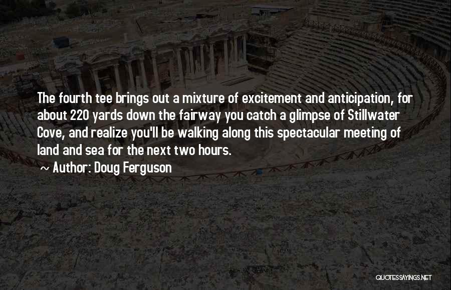 Doug Ferguson Quotes: The Fourth Tee Brings Out A Mixture Of Excitement And Anticipation, For About 220 Yards Down The Fairway You Catch