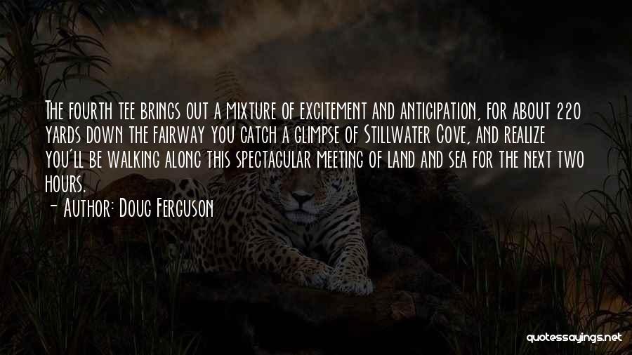 Doug Ferguson Quotes: The Fourth Tee Brings Out A Mixture Of Excitement And Anticipation, For About 220 Yards Down The Fairway You Catch