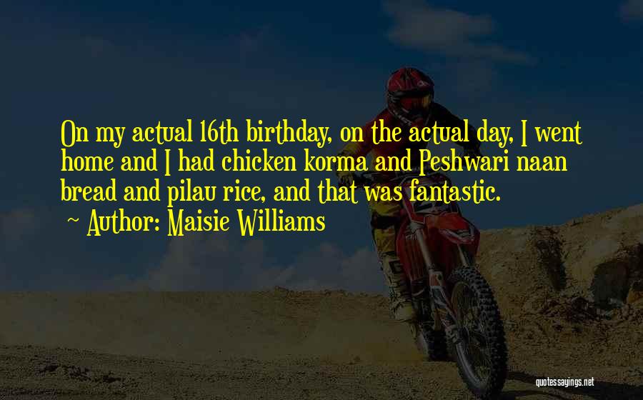 Maisie Williams Quotes: On My Actual 16th Birthday, On The Actual Day, I Went Home And I Had Chicken Korma And Peshwari Naan