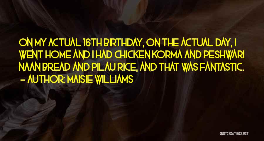 Maisie Williams Quotes: On My Actual 16th Birthday, On The Actual Day, I Went Home And I Had Chicken Korma And Peshwari Naan