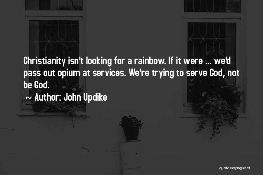 John Updike Quotes: Christianity Isn't Looking For A Rainbow. If It Were ... We'd Pass Out Opium At Services. We're Trying To Serve