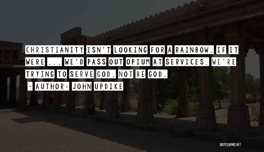 John Updike Quotes: Christianity Isn't Looking For A Rainbow. If It Were ... We'd Pass Out Opium At Services. We're Trying To Serve