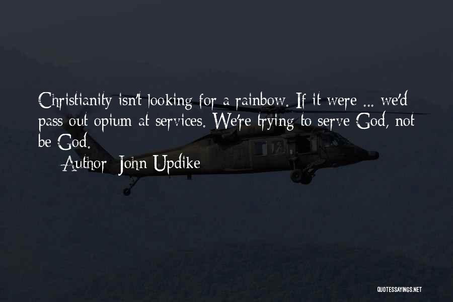 John Updike Quotes: Christianity Isn't Looking For A Rainbow. If It Were ... We'd Pass Out Opium At Services. We're Trying To Serve