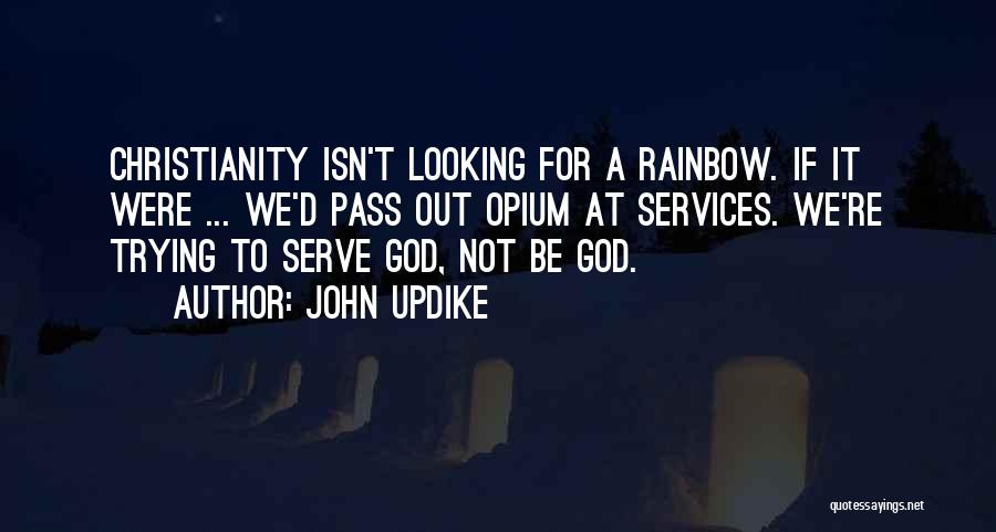 John Updike Quotes: Christianity Isn't Looking For A Rainbow. If It Were ... We'd Pass Out Opium At Services. We're Trying To Serve