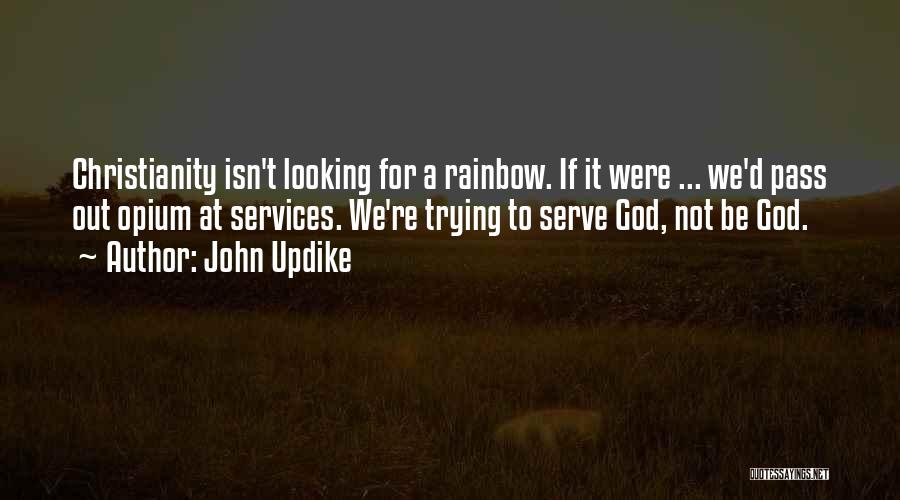 John Updike Quotes: Christianity Isn't Looking For A Rainbow. If It Were ... We'd Pass Out Opium At Services. We're Trying To Serve