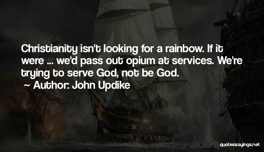 John Updike Quotes: Christianity Isn't Looking For A Rainbow. If It Were ... We'd Pass Out Opium At Services. We're Trying To Serve