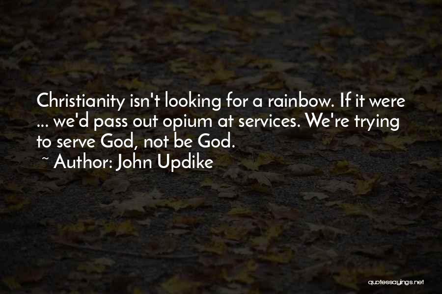 John Updike Quotes: Christianity Isn't Looking For A Rainbow. If It Were ... We'd Pass Out Opium At Services. We're Trying To Serve