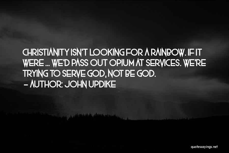 John Updike Quotes: Christianity Isn't Looking For A Rainbow. If It Were ... We'd Pass Out Opium At Services. We're Trying To Serve